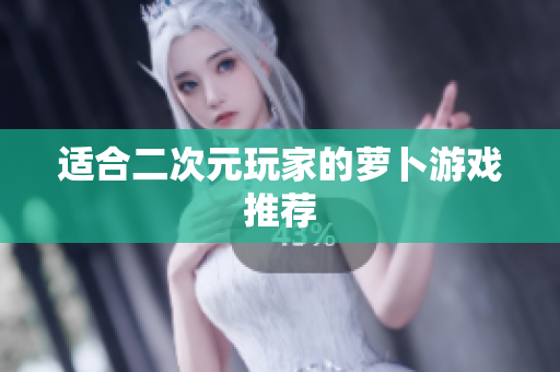 适合二次元玩家的萝卜游戏推荐