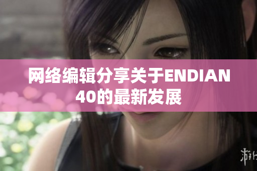 网络编辑分享关于ENDIAN40的最新发展