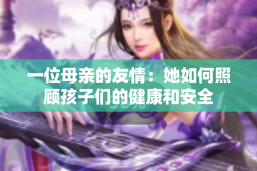 一位母亲的友情：她如何照顾孩子们的健康和安全