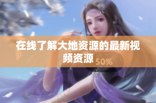 在线了解大地资源的最新视频资源