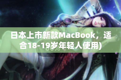 日本上市新款MacBook，适合18-19岁年轻人使用)