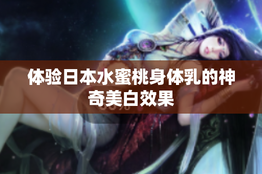 体验日本水蜜桃身体乳的神奇美白效果