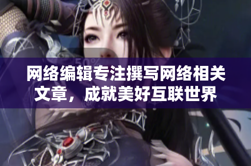网络编辑专注撰写网络相关文章，成就美好互联世界