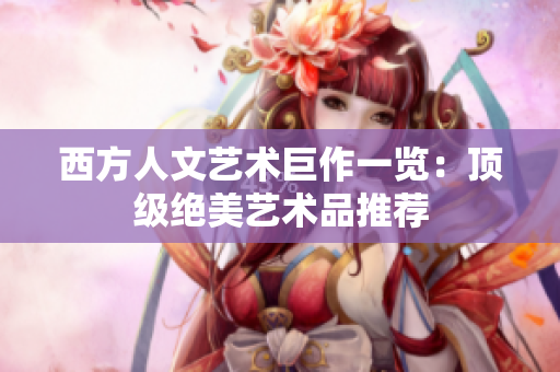 西方人文艺术巨作一览：顶级绝美艺术品推荐