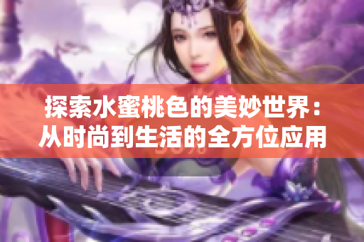 探索水蜜桃色的美妙世界：从时尚到生活的全方位应用