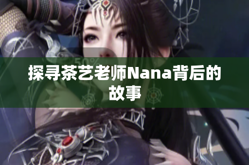 探寻茶艺老师Nana背后的故事