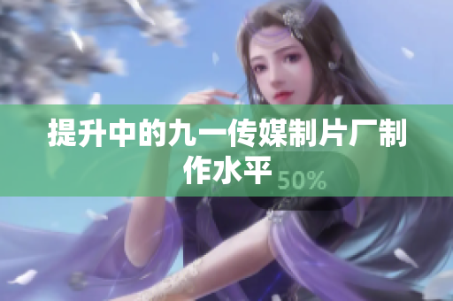 提升中的九一传媒制片厂制作水平