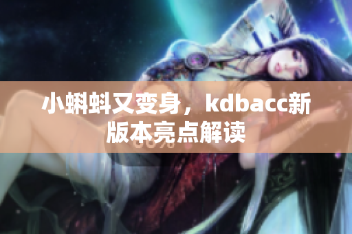 小蝌蚪又变身，kdbacc新版本亮点解读