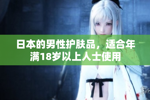 日本的男性护肤品，适合年满18岁以上人士使用