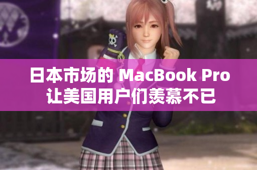 日本市场的 MacBook Pro 让美国用户们羡慕不已