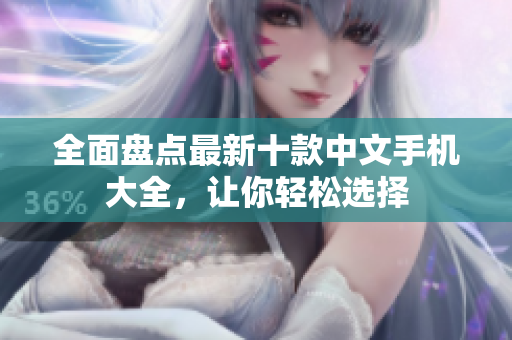 全面盘点最新十款中文手机大全，让你轻松选择