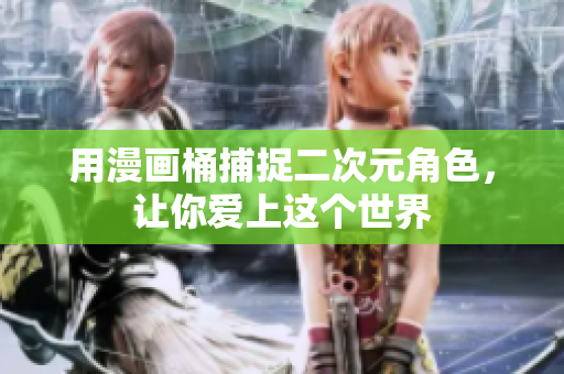 用漫画桶捕捉二次元角色，让你爱上这个世界
