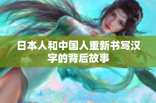 日本人和中国人重新书写汉字的背后故事