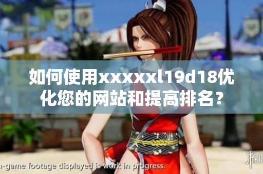 如何使用xxxxxl19d18优化您的网站和提高排名？