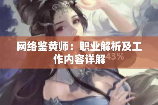 网络鉴黄师：职业解析及工作内容详解