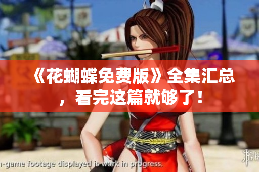 《花蝴蝶免费版》全集汇总，看完这篇就够了！