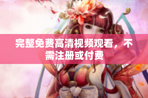 完整免费高清视频观看，不需注册或付费