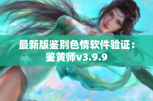 最新版鉴别色情软件验证：鉴黄师v3.9.9