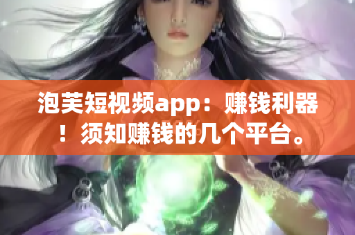 泡芙短视频app：赚钱利器！须知赚钱的几个平台。