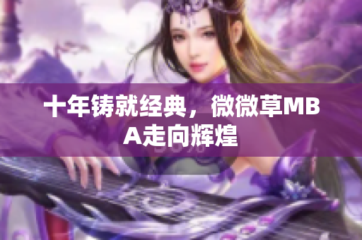 十年铸就经典，微微草MBA走向辉煌