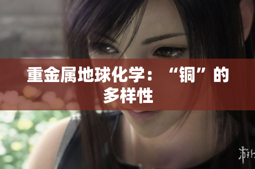 重金属地球化学：“铜”的多样性