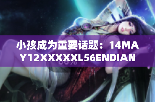 小孩成为重要话题：14MAY12XXXXXL56ENDIAN报道