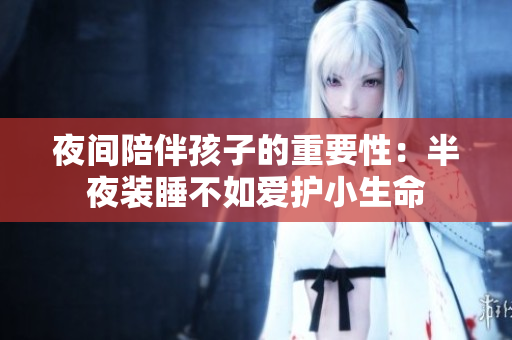 夜间陪伴孩子的重要性：半夜装睡不如爱护小生命