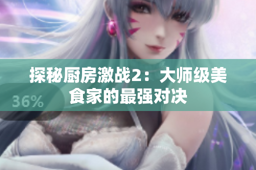 探秘厨房激战2：大师级美食家的最强对决