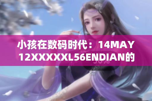 小孩在数码时代：14MAY12XXXXXL56ENDIAN的故事