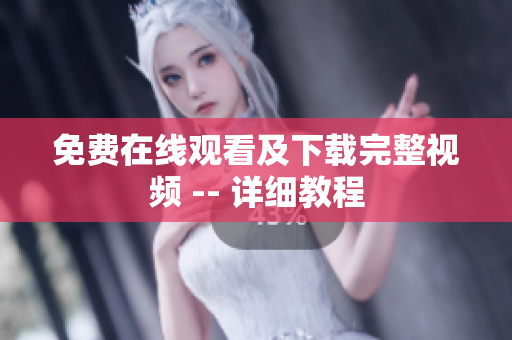 免费在线观看及下载完整视频 -- 详细教程