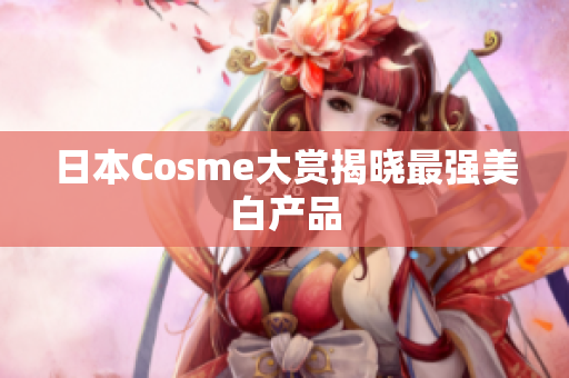 日本Cosme大赏揭晓最强美白产品