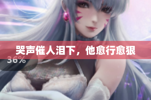 哭声催人泪下，他愈行愈狠