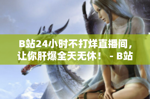 B站24小时不打烊直播间，让你肝爆全天无休！ - B站24小时直播让你痴迷全天候不停！