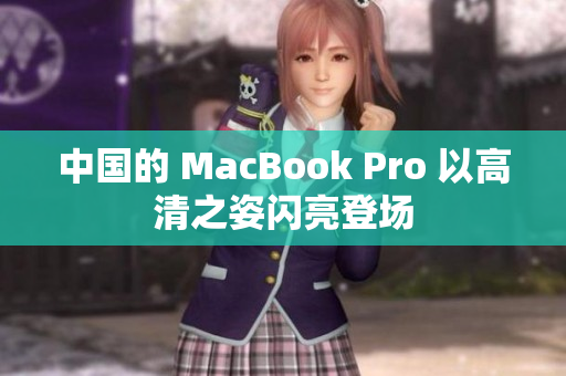 中国的 MacBook Pro 以高清之姿闪亮登场