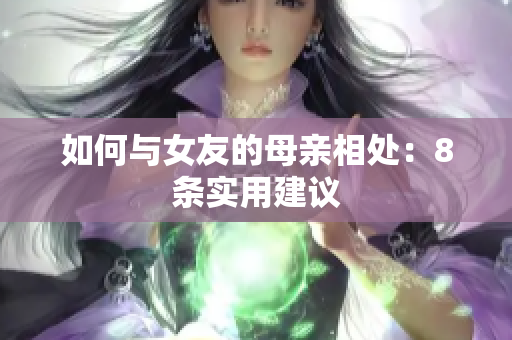 如何与女友的母亲相处：8条实用建议