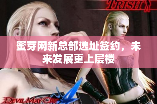 蜜芽网新总部选址签约，未来发展更上层楼