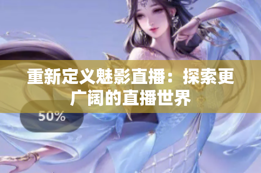 重新定义魅影直播：探索更广阔的直播世界