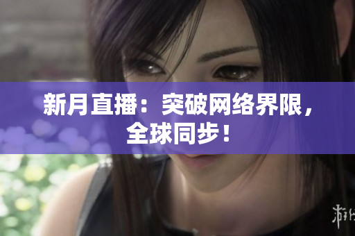 新月直播：突破网络界限，全球同步！