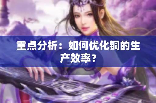 重点分析：如何优化铜的生产效率？