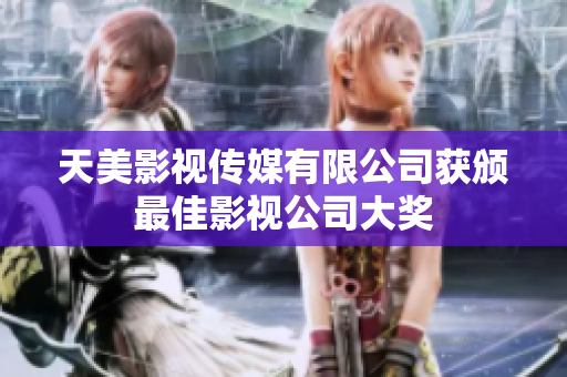 天美影视传媒有限公司获颁最佳影视公司大奖