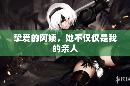 挚爱的阿姨，她不仅仅是我的亲人