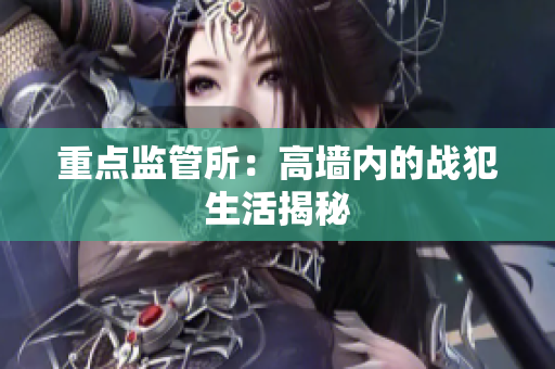 重点监管所：高墙内的战犯生活揭秘