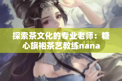 探索茶文化的专业老师：糖心旗袍茶艺教练nana