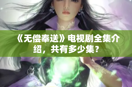 《无偿奉送》电视剧全集介绍，共有多少集？