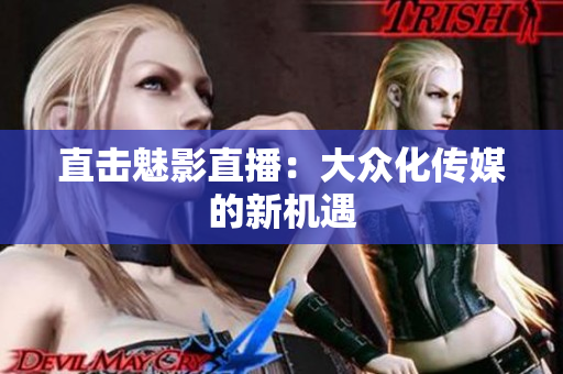 直击魅影直播：大众化传媒的新机遇