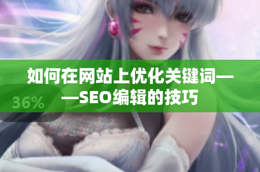 如何在网站上优化关键词——SEO编辑的技巧