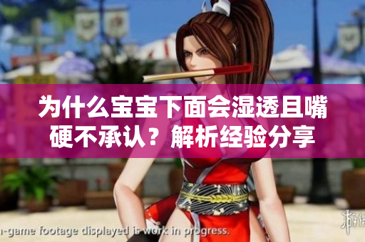 为什么宝宝下面会湿透且嘴硬不承认？解析经验分享