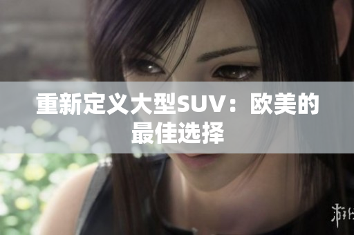 重新定义大型SUV：欧美的最佳选择