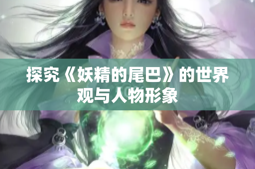 探究《妖精的尾巴》的世界观与人物形象