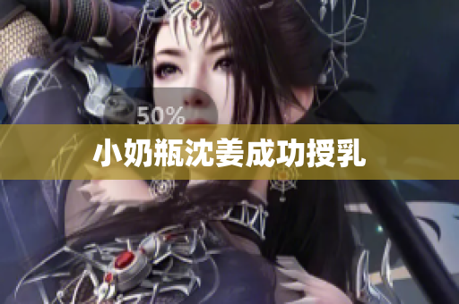 小奶瓶沈姜成功授乳